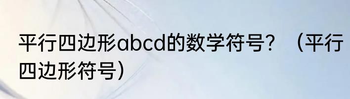 平行四边形abcd的数学符号？（平行四边形符号）