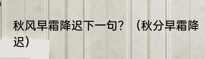 秋风早霜降迟下一句？（秋分早霜降迟）