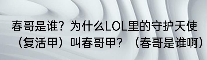 春哥是谁？为什么LOL里的守护天使（复活甲）叫春哥甲？（春哥是谁啊）