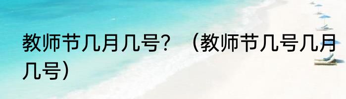 教师节几月几号？（教师节几号几月几号）