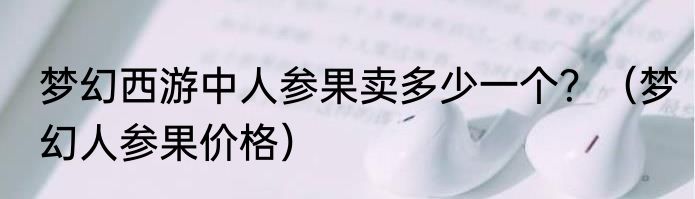 梦幻西游中人参果卖多少一个？（梦幻人参果价格）