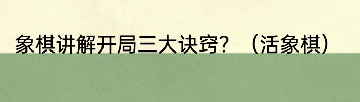 象棋讲解开局三大诀窍？（活象棋）