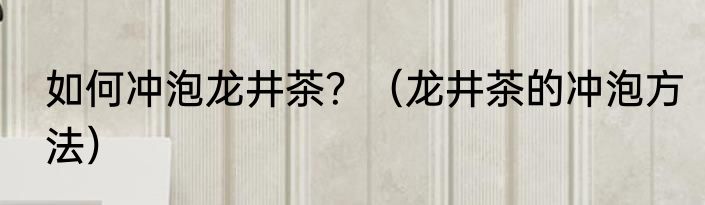 如何冲泡龙井茶？（龙井茶的冲泡方法）