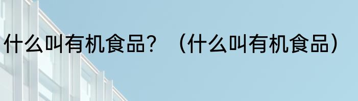 什么叫有机食品？（什么叫有机食品）