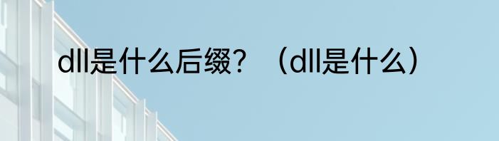 dll是什么后缀？（dll是什么）