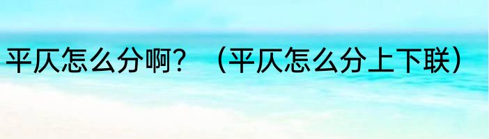 平仄怎么分啊？（平仄怎么分上下联）