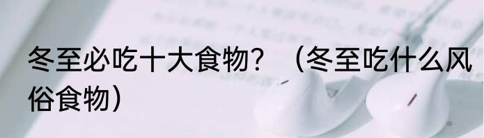 冬至必吃十大食物？（冬至吃什么风俗食物）