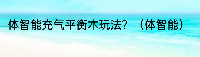 体智能充气平衡木玩法？（体智能）