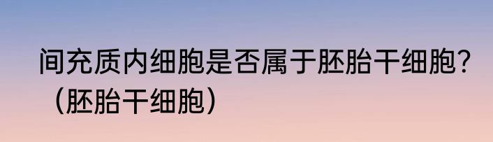 间充质内细胞是否属于胚胎干细胞？（胚胎干细胞）