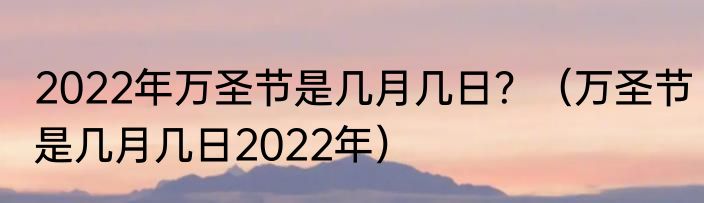 2022年万圣节是几月几日？（万圣节是几月几日2022年）