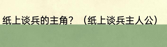 纸上谈兵的主角？（纸上谈兵主人公）