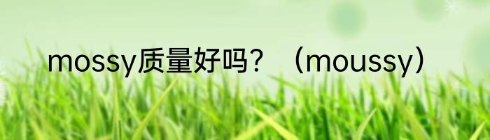 mossy质量好吗？（moussy）