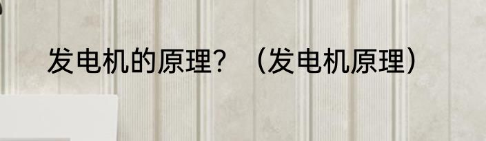 发电机的原理？（发电机原理）