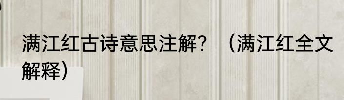 满江红古诗意思注解？（满江红全文解释）