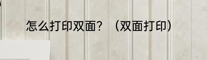 怎么打印双面？（双面打印）