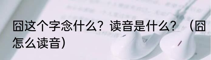 囧这个字念什么？读音是什么？（囧怎么读音）