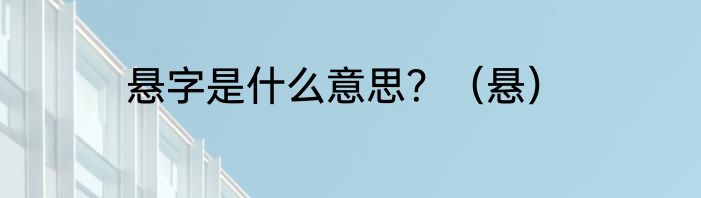 悬字是什么意思？（悬）