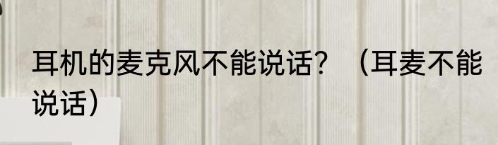 耳机的麦克风不能说话？（耳麦不能说话）
