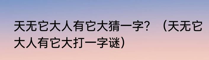 天无它大人有它大猜一字？（天无它大人有它大打一字谜）