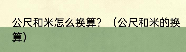 公尺和米怎么换算？（公尺和米的换算）