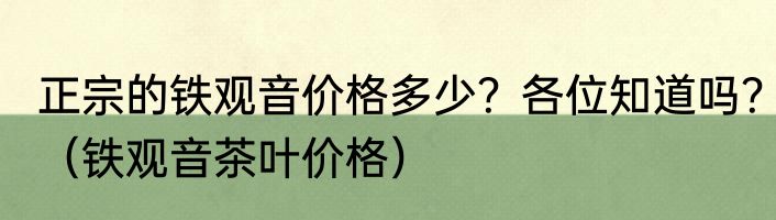 正宗的铁观音价格多少？各位知道吗？（铁观音茶叶价格）