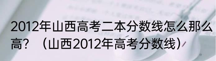 2012年山西高考二本分数线怎么那么高？（山西2012年高考分数线）