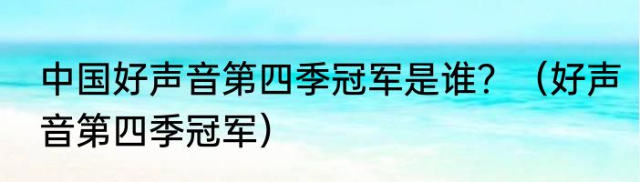 中国好声音第四季冠军是谁？（好声音第四季冠军）