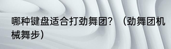 哪种键盘适合打劲舞团？（劲舞团机械舞步）