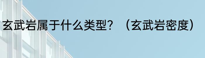 玄武岩属于什么类型？（玄武岩密度）