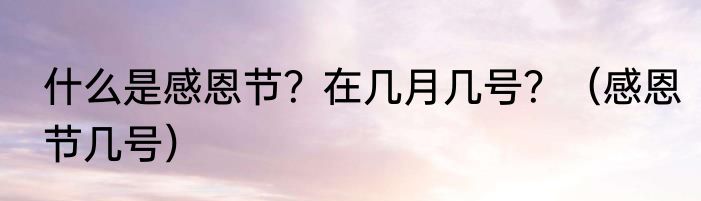什么是感恩节？在几月几号？（感恩节几号）