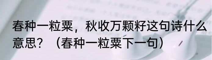 春种一粒粟，秋收万颗籽这句诗什么意思？（春种一粒粟下一句）