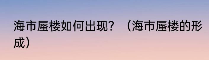 海市蜃楼如何出现？（海市蜃楼的形成）