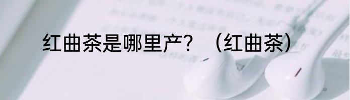 红曲茶是哪里产？（红曲茶）