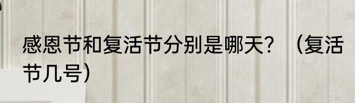 感恩节和复活节分别是哪天？（复活节几号）