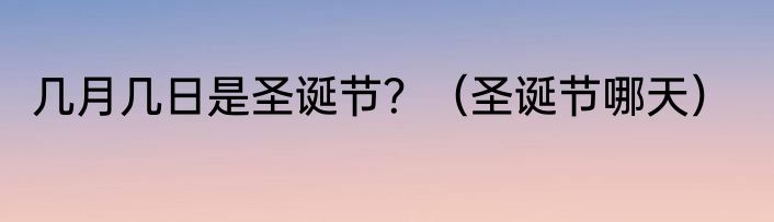 几月几日是圣诞节？（圣诞节哪天）