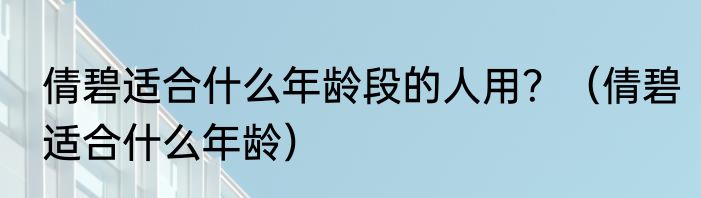 倩碧适合什么年龄段的人用？（倩碧适合什么年龄）