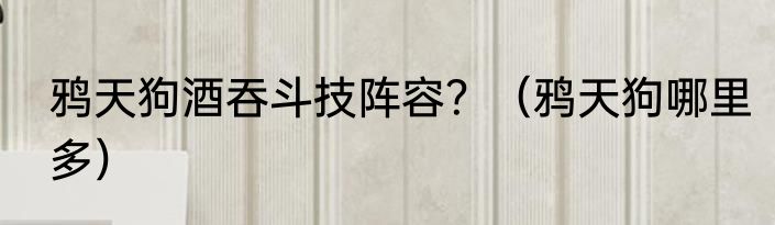 鸦天狗酒吞斗技阵容？（鸦天狗哪里多）