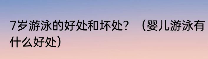 7岁游泳的好处和坏处？（婴儿游泳有什么好处）