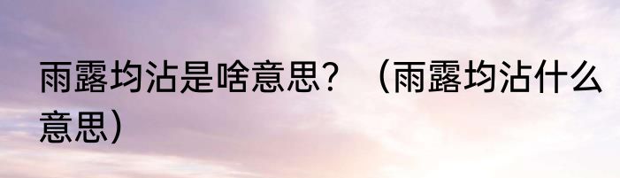雨露均沾是啥意思？（雨露均沾什么意思）