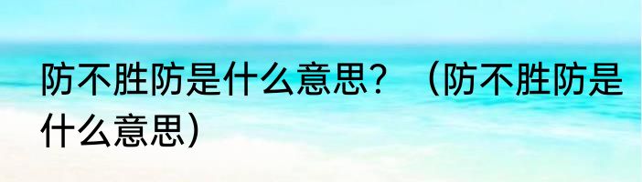 防不胜防是什么意思？（防不胜防是什么意思）