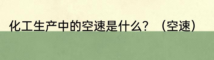 化工生产中的空速是什么？（空速）