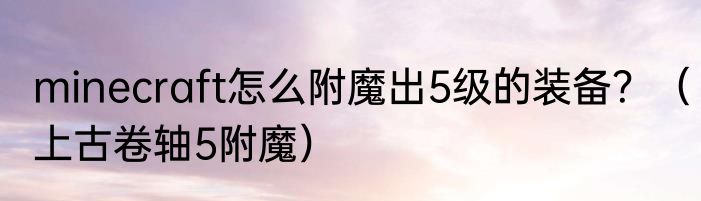 minecraft怎么附魔出5级的装备？（上古卷轴5附魔）