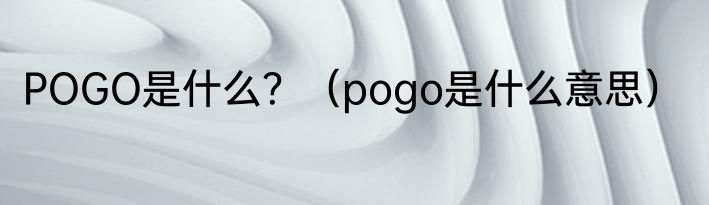 POGO是什么？（pogo是什么意思）