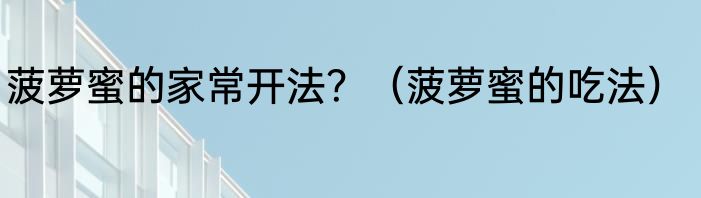 菠萝蜜的家常开法？（菠萝蜜的吃法）