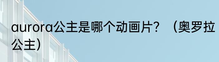 aurora公主是哪个动画片？（奥罗拉公主）
