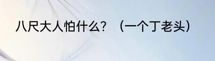 八尺大人怕什么？（一个丁老头）