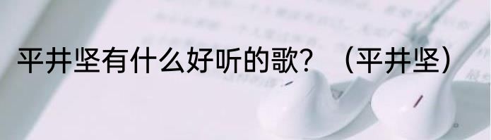 平井坚有什么好听的歌？（平井坚）
