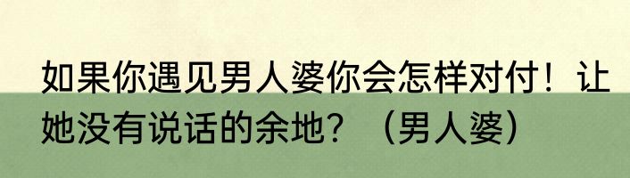 如果你遇见男人婆你会怎样对付！让她没有说话的余地？（男人婆）