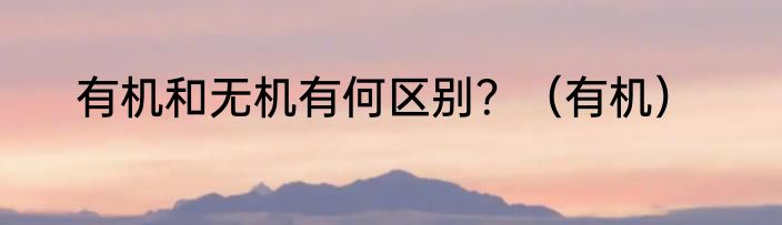 有机和无机有何区别？（有机）