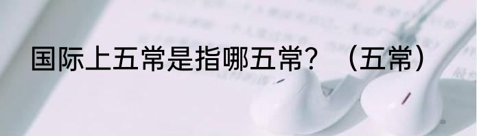 国际上五常是指哪五常？（五常）